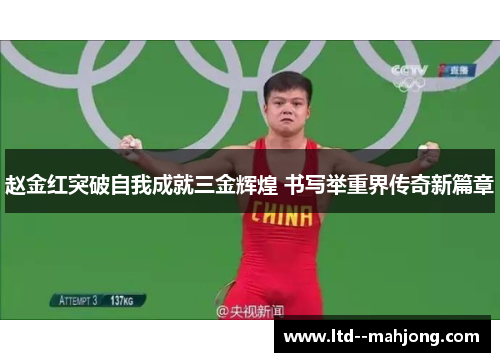 赵金红突破自我成就三金辉煌 书写举重界传奇新篇章