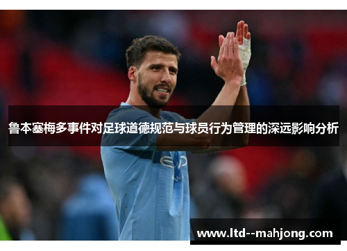 鲁本塞梅多事件对足球道德规范与球员行为管理的深远影响分析